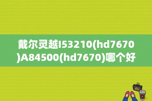 戴尔灵越I53210(hd7670)A84500(hd7670)哪个好？hd7640g怎么样