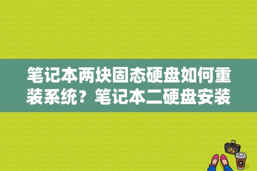 笔记本两块固态硬盘如何重装系统？笔记本二硬盘安装