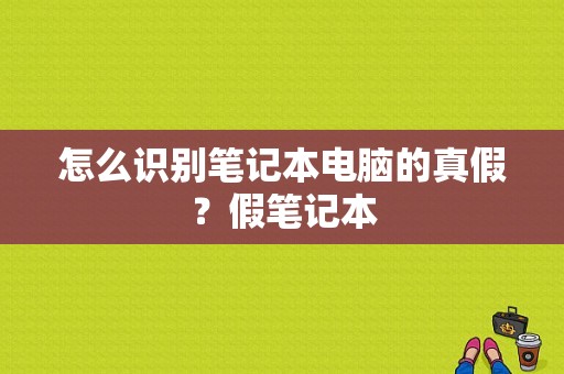 怎么识别笔记本电脑的真假？假笔记本