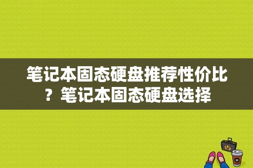 笔记本固态硬盘推荐性价比？笔记本固态硬盘选择-图1