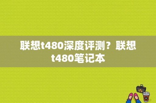联想t480深度评测？联想t480笔记本