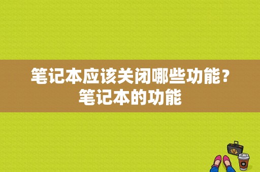 笔记本应该关闭哪些功能？笔记本的功能-图1
