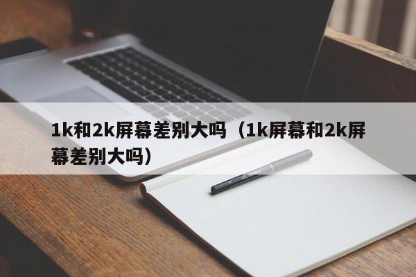 1k屏2k屏区别?1k多的笔记本电脑-图1 1k屏2k屏区别?1k多的笔记本电脑-图1